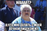 waaaat? а что мне делать с моей вечной лицензией?