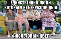 единственные люди которым не безразличный фиолетовый цвет