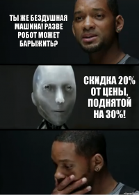 Ты же бездушная машина! Разве робот может барыжить? Скидка 20% от цены, поднятой на 30%!