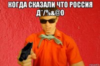 когда сказали что россия д*/%&@о 