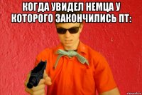 когда увидел немца у которого закончились пт: 