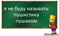 я не буду называть пушистика пушаком