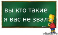 вы кто такие я вас не звал