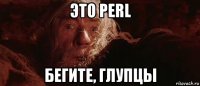 это perl бегите, глупцы