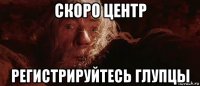 скоро центр регистрируйтесь глупцы