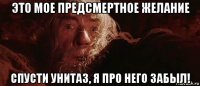 это мое предсмертное желание спусти унитаз, я про него забыл!