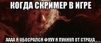 когда скример в игре аааа я обосрался фууу я пукнул от страха