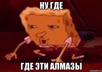 ну где где эти алмазы