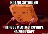 когда затащил первое место в турнире на 2000 карт