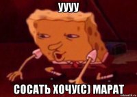 уууу сосать хочу(с) марат