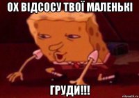 ох відсосу твої маленькі груди!!!