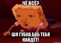 чё всё? шя губка боб тебя найдет!