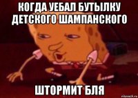 когда уебал бутылку детского шампанского штормит бля