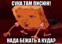 сука там писюн! нада бежать а куда?