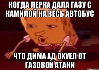 когда лерка дала газу с камилой на весь автобус что дима ад охуел от газовой атаки