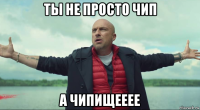 ты не просто чип а чипищееее