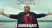 не заявка, а заявища!!!