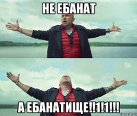 не ебанат а ебанатище!!1!1!!!