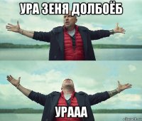 ура зеня долбоёб урааа