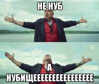 не нуб а нубищееееееееееееееее