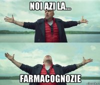 noi azi la... farmacognozie