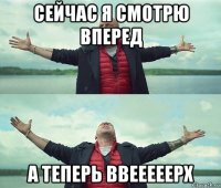 сейчас я смотрю вперед а теперь ввееееерх