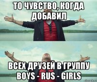 то чувство, когда добавил всех друзей в группу boys - rus - girls