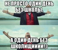 не просто один день без школы, а один день без школищииии!;)