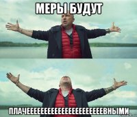 меры будут плачеееееееееееееееееееееевными