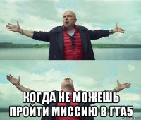  когда не можешь пройти миссию в гта5