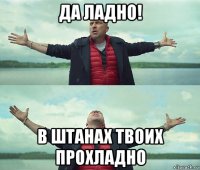 да ладно! в штанах твоих прохладно