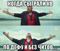 когда сыграли кв по дефу и без читов ...