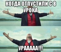 когда отпустили с 8 урока урааааа!!!