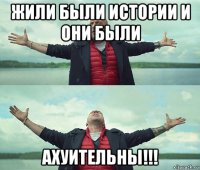 жили были истории и они были ахуительны!!!