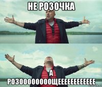 не розочка а розоооооооощееееееееееее