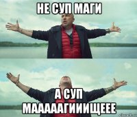 не суп маги а суп мааааагииищеее