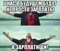 у нас в будущем будут не просто зарплаты а зарплатищи!