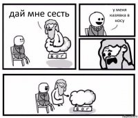 дай мне сесть у меня казявка в носу