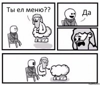 Ты ел меню?? Да