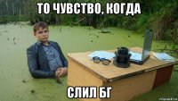 то чувство, когда слил бг