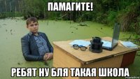 памагите! ребят ну бля такая школа