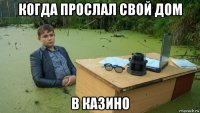 когда прослал свой дом в казино