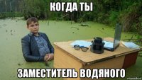 когда ты заместитель водяного