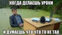 когда делаешь уроки и думаешь что что то не так