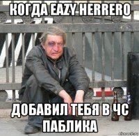 когда eazy herrero добавил тебя в чс паблика