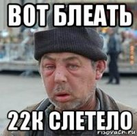 вот блеать 22к слетело