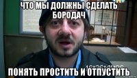 что мы должны сделать бородач понять простить и отпустить