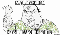 будь мужиком изучи арабский блять!