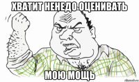 хватит ненедо оценивать мою мощь