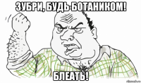 зубри, будь ботаником! блеать!